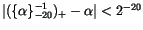 $\vert(\{\alpha\}_{-20}^{-1})_+ - \alpha\vert < 2^{-20}$