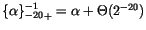 ${\{\alpha\}_{-20}^{-1}}_+ = \alpha + \Theta(2^{-20})$