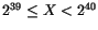 $2^{39} \le X < 2^{40}$